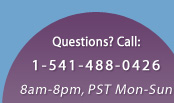Questions? Call 1-541-488-0426 between 8 a.m. and 8 p.m. Pacific Standard Time, M-Sat